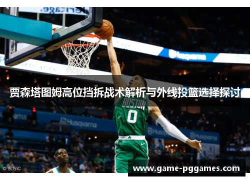 贾森塔图姆高位挡拆战术解析与外线投篮选择探讨