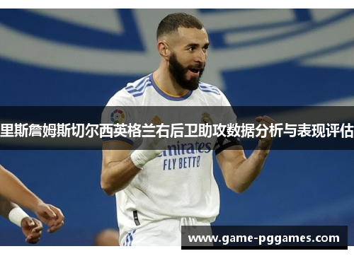 里斯詹姆斯切尔西英格兰右后卫助攻数据分析与表现评估