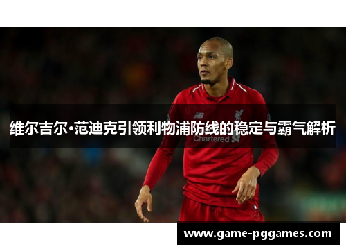 维尔吉尔·范迪克引领利物浦防线的稳定与霸气解析