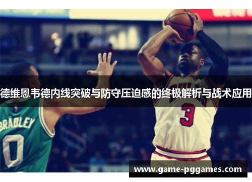 德维恩韦德内线突破与防守压迫感的终极解析与战术应用