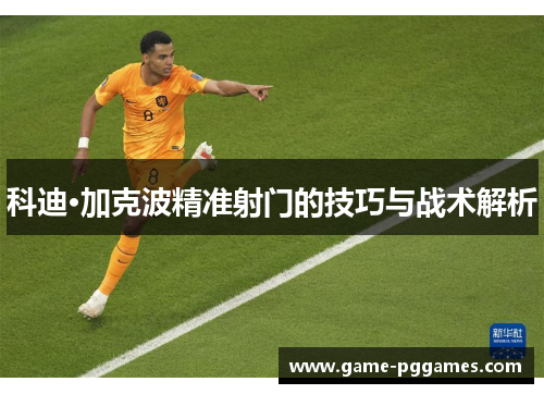 科迪·加克波精准射门的技巧与战术解析