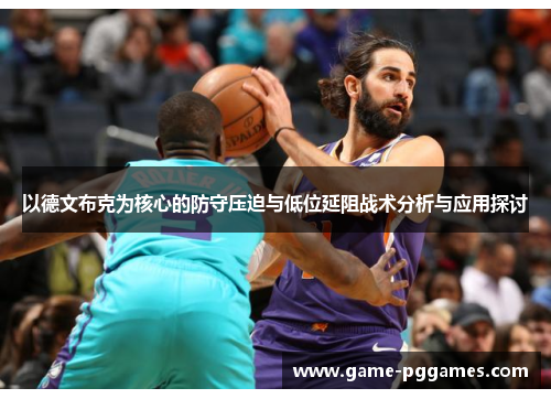 以德文布克为核心的防守压迫与低位延阻战术分析与应用探讨