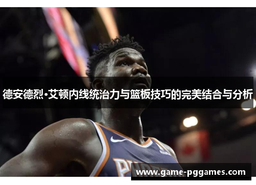 德安德烈·艾顿内线统治力与篮板技巧的完美结合与分析
