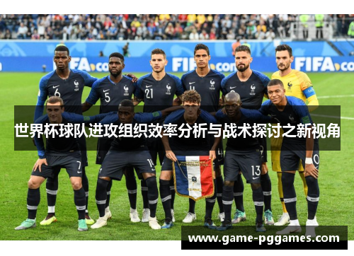 世界杯球队进攻组织效率分析与战术探讨之新视角