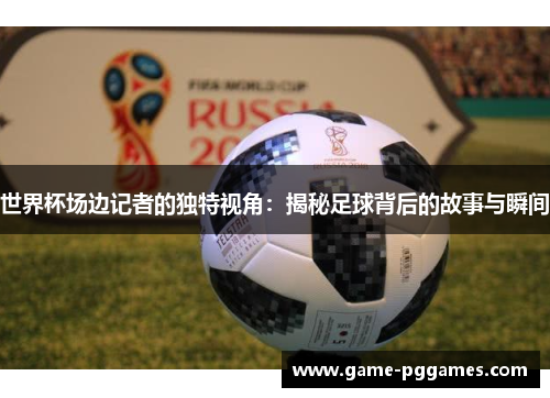 世界杯场边记者的独特视角：揭秘足球背后的故事与瞬间