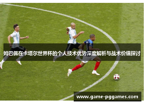 姆巴佩在卡塔尔世界杯的个人技术优势深度解析与战术价值探讨