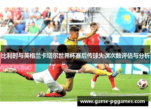 比利时与英格兰卡塔尔世界杯赛后传球失误次数评估与分析