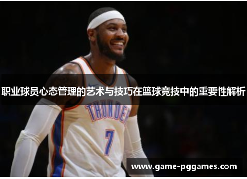 职业球员心态管理的艺术与技巧在篮球竞技中的重要性解析