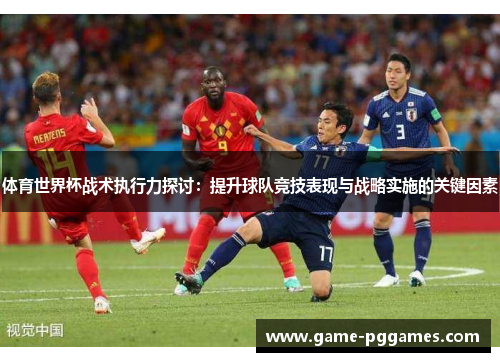 体育世界杯战术执行力探讨：提升球队竞技表现与战略实施的关键因素