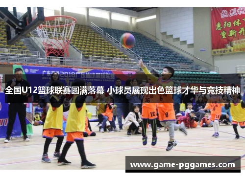 全国U12篮球联赛圆满落幕 小球员展现出色篮球才华与竞技精神