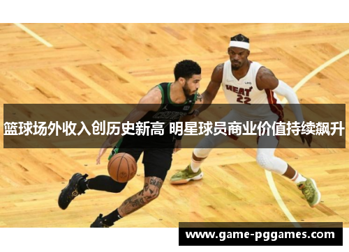 篮球场外收入创历史新高 明星球员商业价值持续飙升