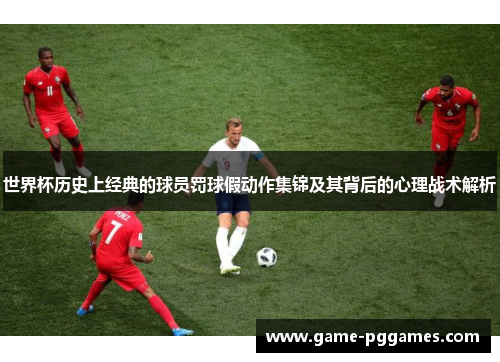 世界杯历史上经典的球员罚球假动作集锦及其背后的心理战术解析
