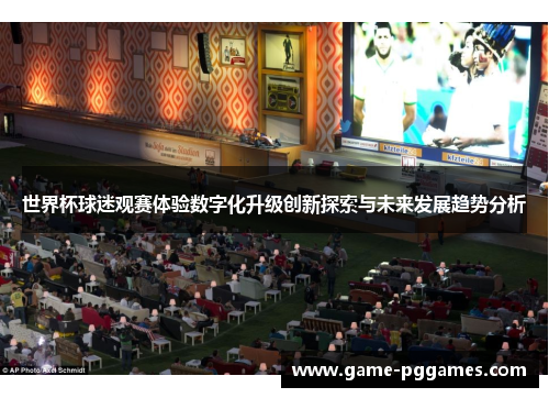 世界杯球迷观赛体验数字化升级创新探索与未来发展趋势分析