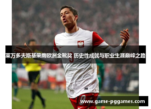 莱万多夫斯基荣膺欧洲金靴奖 历史性成就与职业生涯巅峰之路
