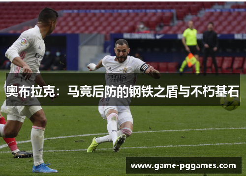 奥布拉克：马竞后防的钢铁之盾与不朽基石