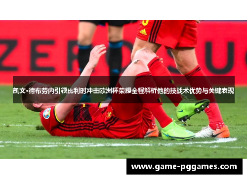 凯文·德布劳内引领比利时冲击欧洲杯荣耀全程解析他的技战术优势与关键表现