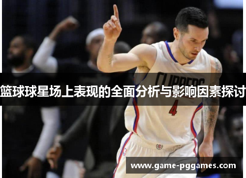 篮球球星场上表现的全面分析与影响因素探讨
