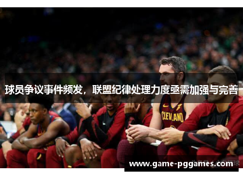 球员争议事件频发，联盟纪律处理力度亟需加强与完善