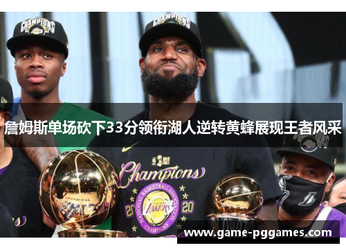詹姆斯单场砍下33分领衔湖人逆转黄蜂展现王者风采