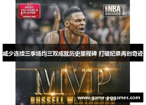 威少连续三季场均三双成就历史里程碑 打破纪录再创奇迹