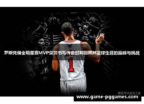 罗斯凭借全明星赛MVP荣誉书写传奇时刻回顾其篮球生涯的巅峰与挑战