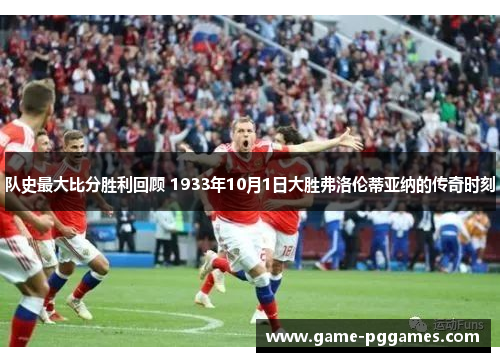 队史最大比分胜利回顾 1933年10月1日大胜弗洛伦蒂亚纳的传奇时刻