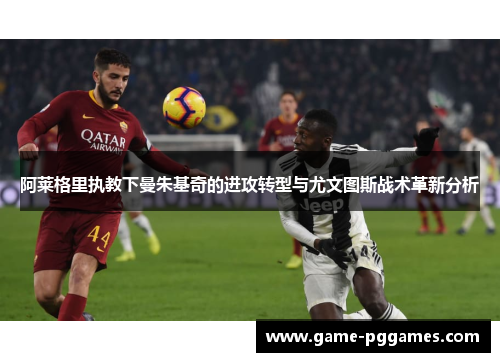 阿莱格里执教下曼朱基奇的进攻转型与尤文图斯战术革新分析