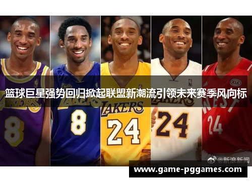 篮球巨星强势回归掀起联盟新潮流引领未来赛季风向标