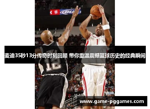 麦迪35秒13分传奇时刻回顾 带你重温震撼篮球历史的经典瞬间