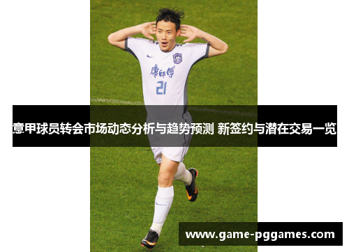 意甲球员转会市场动态分析与趋势预测 新签约与潜在交易一览