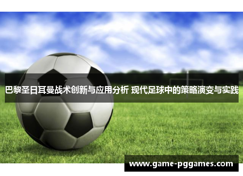 巴黎圣日耳曼战术创新与应用分析 现代足球中的策略演变与实践