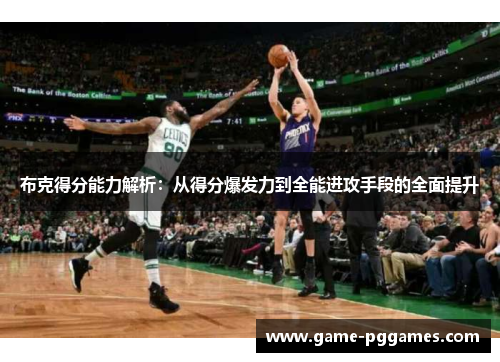 布克得分能力解析：从得分爆发力到全能进攻手段的全面提升