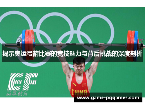 揭示奥运弓箭比赛的竞技魅力与背后挑战的深度剖析