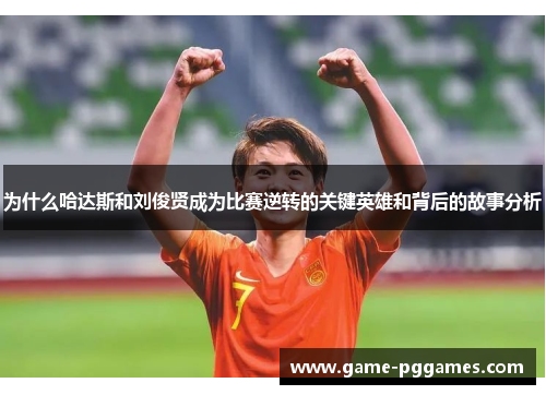 为什么哈达斯和刘俊贤成为比赛逆转的关键英雄和背后的故事分析