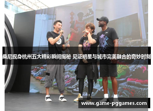 桑尼现身杭州五大精彩瞬间揭秘 见证明星与城市完美融合的奇妙时刻