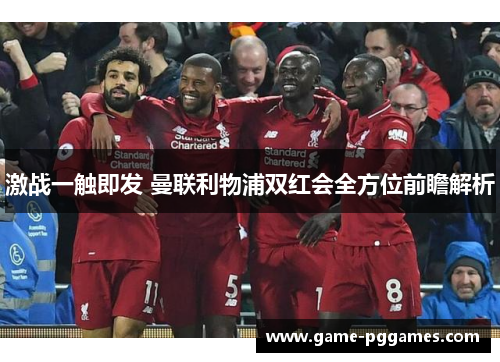 激战一触即发 曼联利物浦双红会全方位前瞻解析