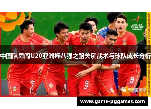 中国队勇闯U20亚洲杯八强之路关键战术与球队成长分析