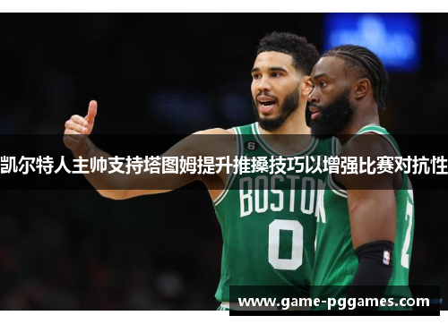 凯尔特人主帅支持塔图姆提升推搡技巧以增强比赛对抗性