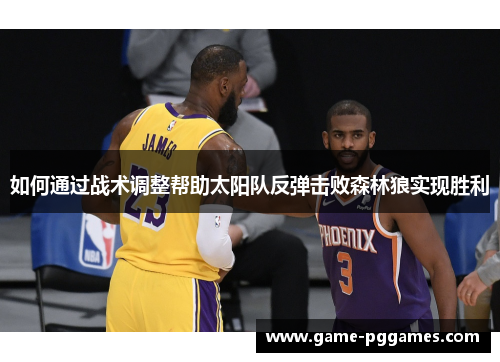 如何通过战术调整帮助太阳队反弹击败森林狼实现胜利