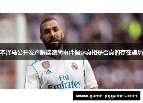 本泽马公开发声解读德尚事件揭露真相是否真的存在骗局