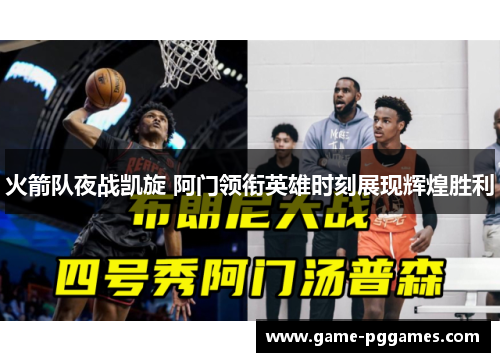 火箭队夜战凯旋 阿门领衔英雄时刻展现辉煌胜利