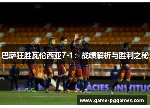 巴萨狂胜瓦伦西亚7-1：战绩解析与胜利之秘