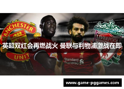 英超双红会再燃战火 曼联与利物浦激战在即