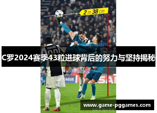 C罗2024赛季43粒进球背后的努力与坚持揭秘