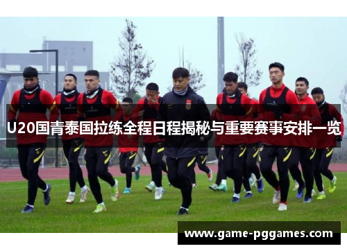 U20国青泰国拉练全程日程揭秘与重要赛事安排一览