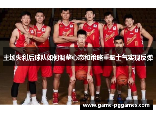 主场失利后球队如何调整心态和策略重振士气实现反弹