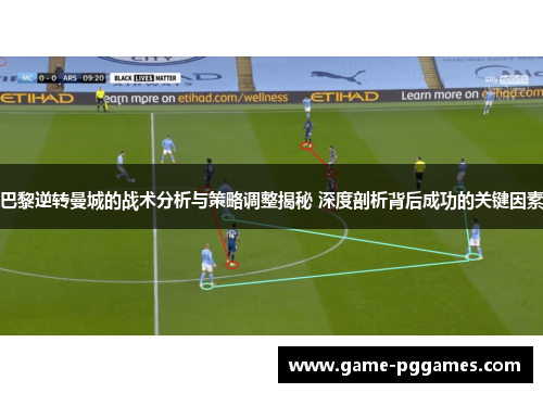 巴黎逆转曼城的战术分析与策略调整揭秘 深度剖析背后成功的关键因素