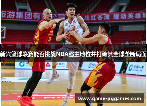 新兴篮球联赛能否挑战NBA霸主地位并打破其全球垄断局面