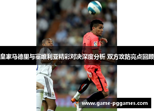 皇家马德里与塞维利亚精彩对决深度分析 双方攻防亮点回顾