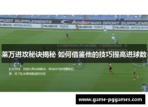 莱万进攻秘诀揭秘 如何借鉴他的技巧提高进球数